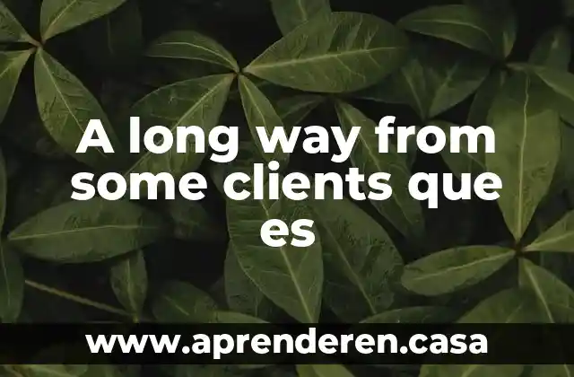 A long way from some clients que es