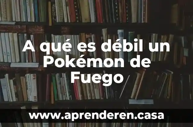A qué es débil un Pokémon de Fuego
