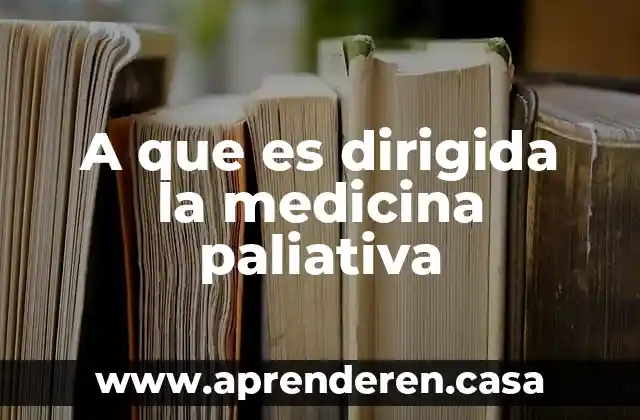 A que es dirigida la medicina paliativa