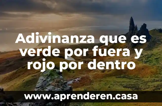 Adivinanza que es verde por fuera y rojo por dentro