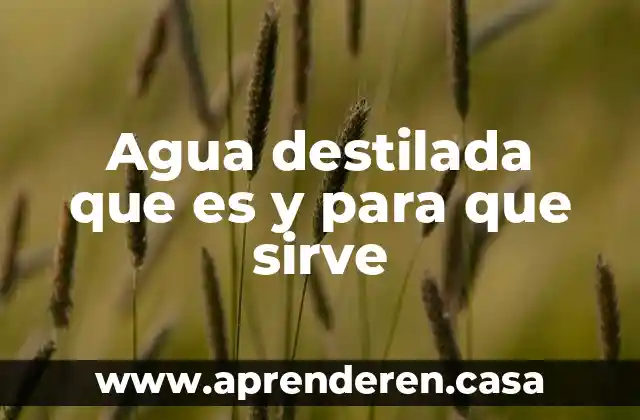 Agua destilada que es y para que sirve