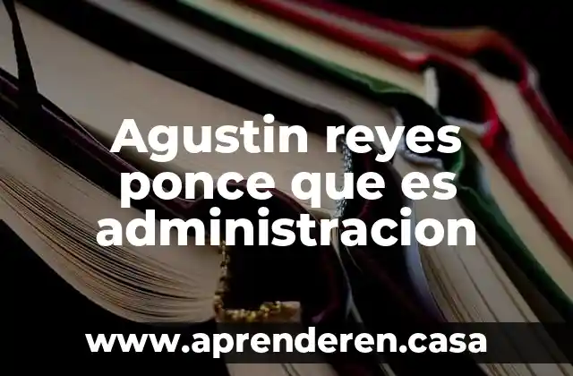 Agustin reyes ponce que es administracion