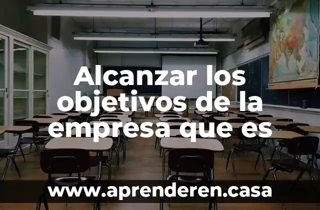 Alcanzar los objetivos de la empresa que es