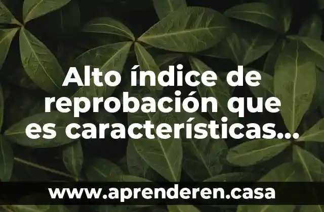 Alto índice de reprobación que es características y tipos