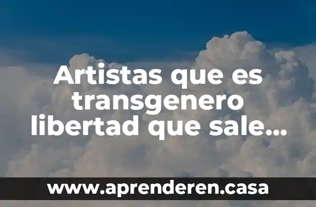 Artistas que es transgenero libertad que sale en televisa