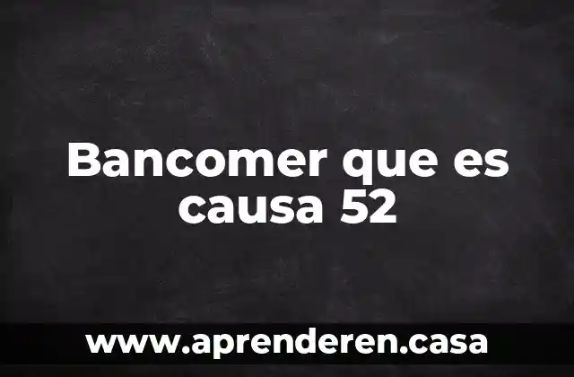 Investiga que es causa 4 Bancomer que es causa 52