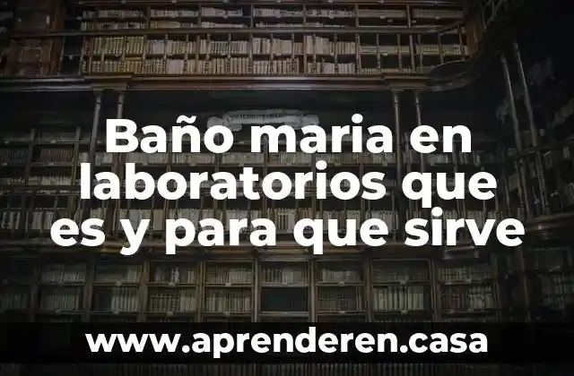 Baño maria en laboratorios que es y para que sirve
