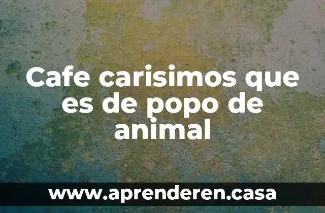 Cafe carisimos que es de popo de animal