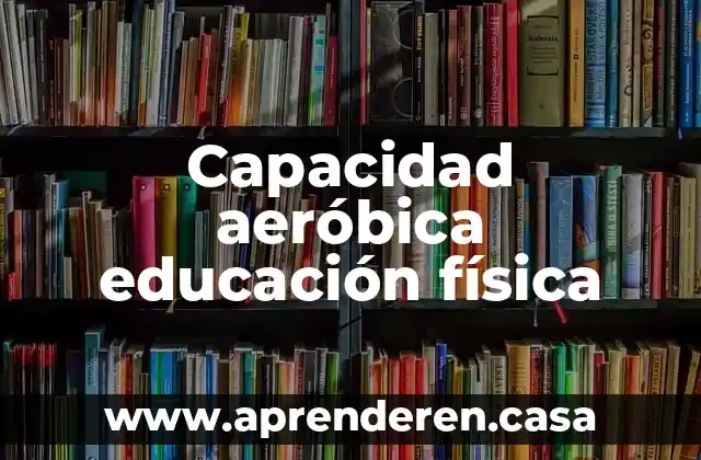 Rehilete de tierra fisica que es 5 Capacidad aeróbica educación física