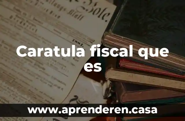 Qué es la carátula fiscal 4 Caratula fiscal que es