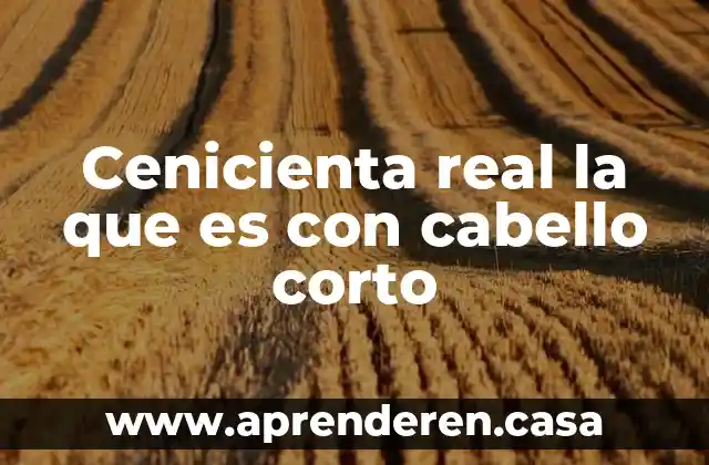 Cenicienta real la que es con cabello corto