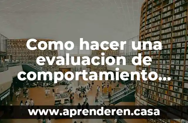 Como hacer una evaluacion de comportamiento laboral que es