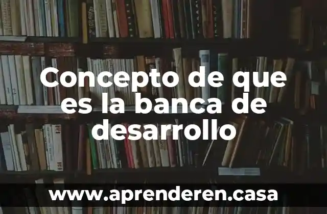 Concepto de que es la banca de desarrollo
