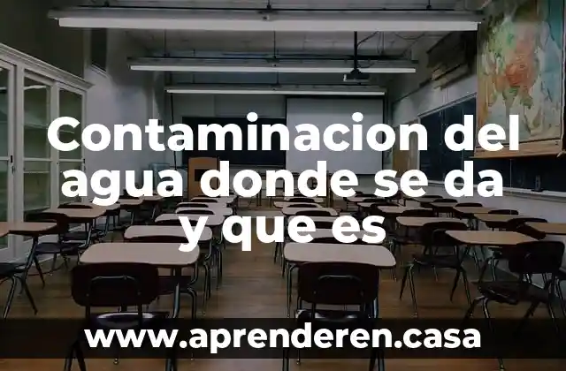 Contaminacion del agua donde se da y que es