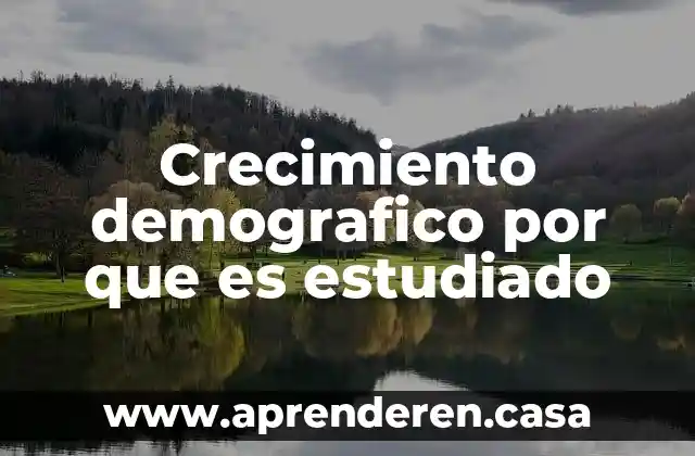 Wekey que es 8 Crecimiento demografico por que es estudiado