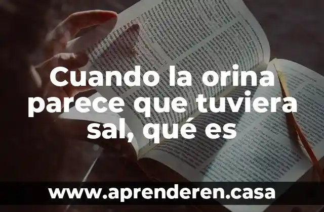 Cuando la orina parece que tuviera sal, qué es
