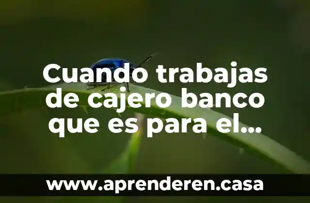 Cuando trabajas de cajero banco que es para el futuro