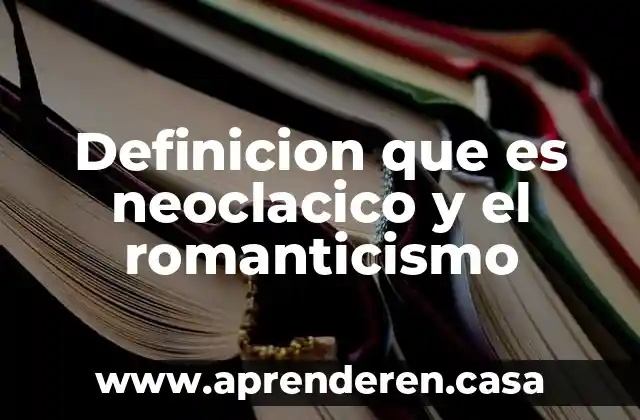 Definicion que es neoclacico y el romanticismo