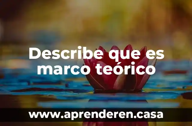 Describe que es marco teórico