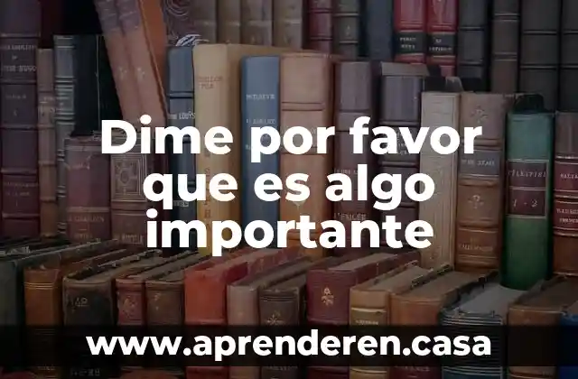 Dime por favor que es algo importante