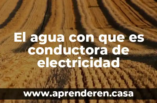 El agua con que es conductora de electricidad