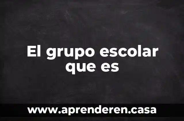 El grupo escolar que es