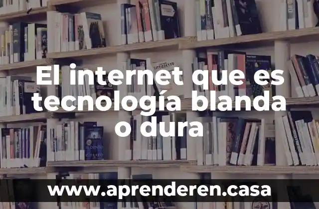El internet que es tecnología blanda o dura