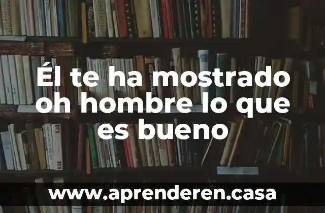 Que es hijo del hombre 6 Él te ha mostrado oh hombre lo que es bueno