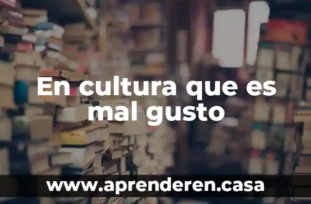 En cultura que es mal gusto