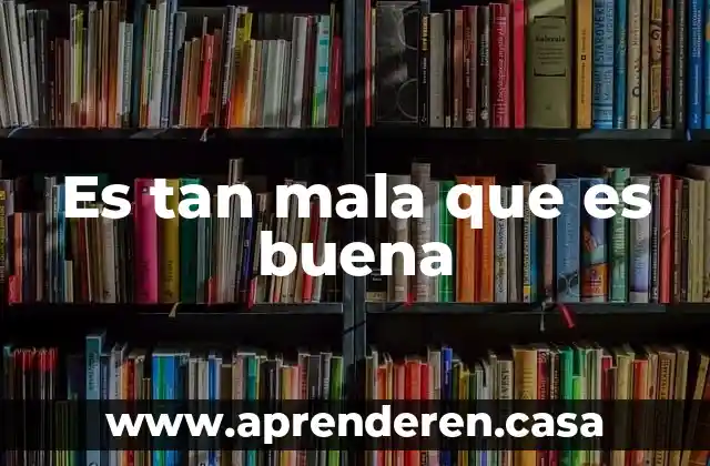 Es tan mala que es buena