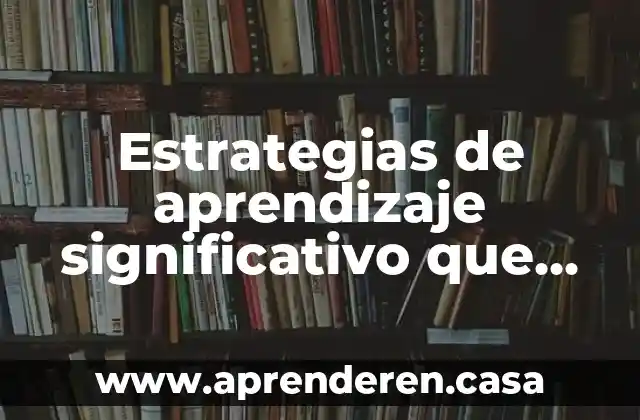 Que es un metodo tecnicas y estrategias 3 Estrategias de aprendizaje significativo que es