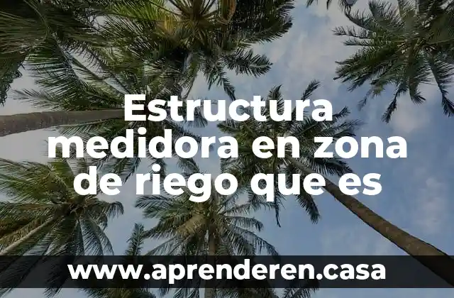 Que es la eficiencia de un sistema de riego 6 Estructura medidora en zona de riego que es