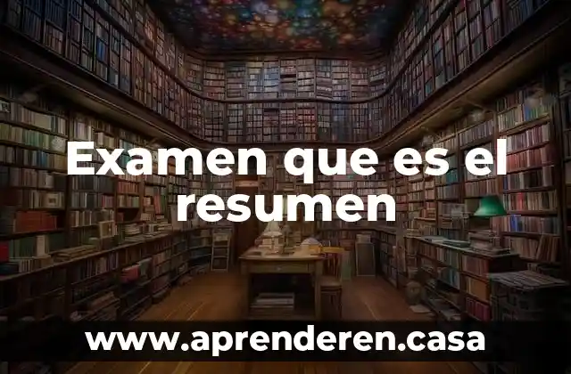 Examen que es el resumen