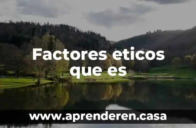 Qué es un factores que se está estudiando 6 Factores eticos que es