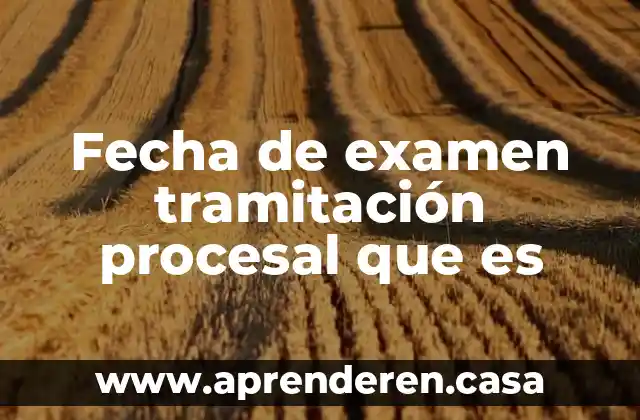 Fecha de examen tramitación procesal que es