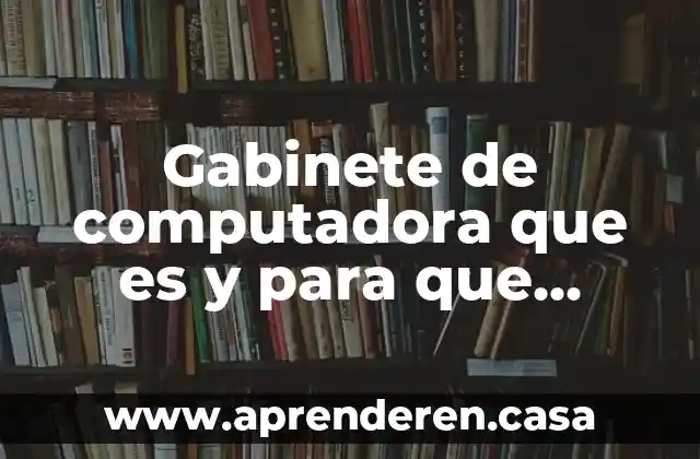 Gabinete de computadora que es y para que sirven