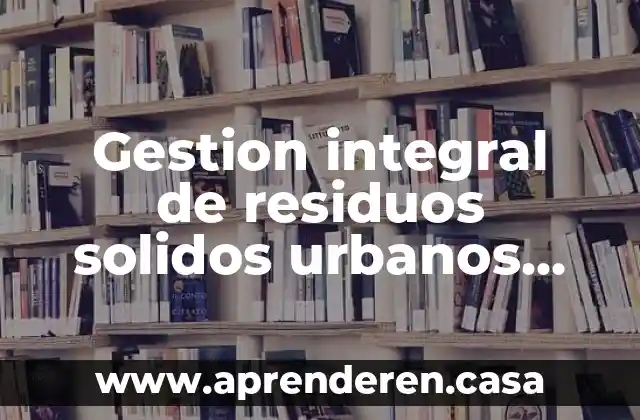 Gestion integral de residuos solidos urbanos que es