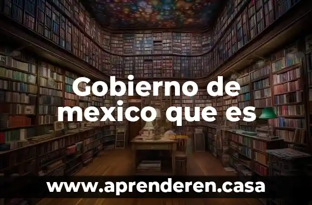 Gobierno de mexico que es