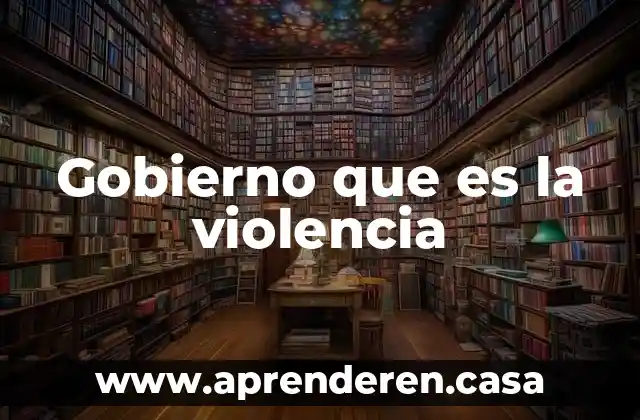 Gobierno que es la violencia