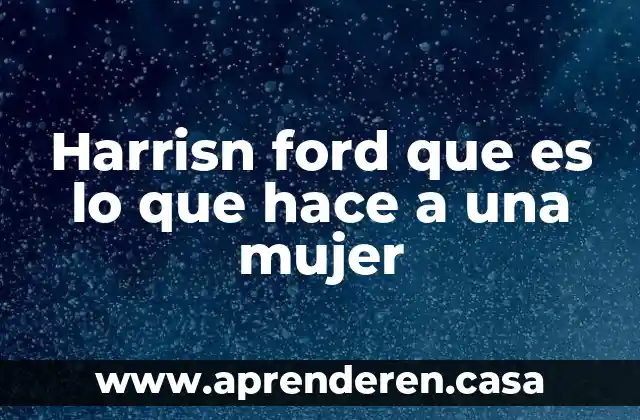 Harrisn ford que es lo que hace a una mujer