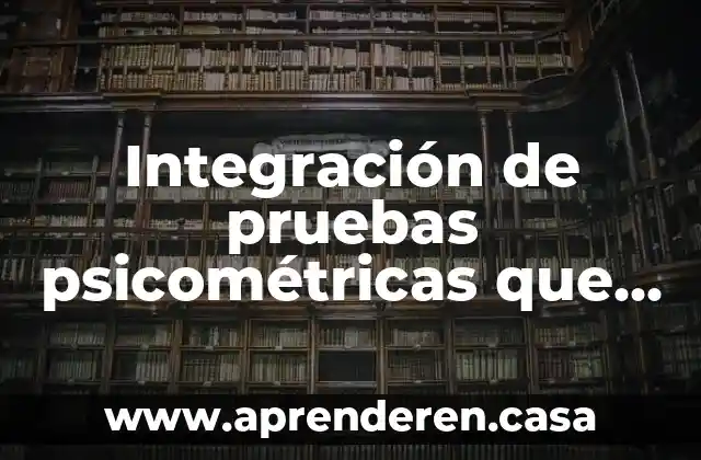 Integración de pruebas psicométricas que es