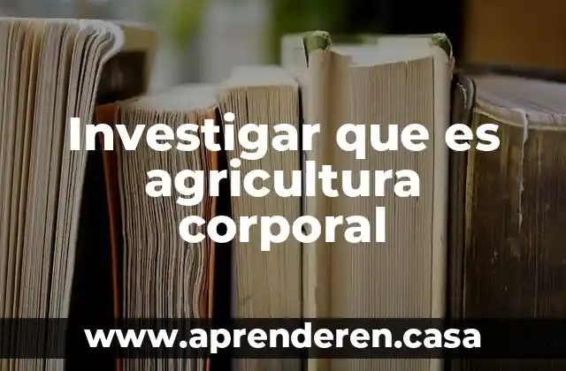 Investigar que es agricultura corporal