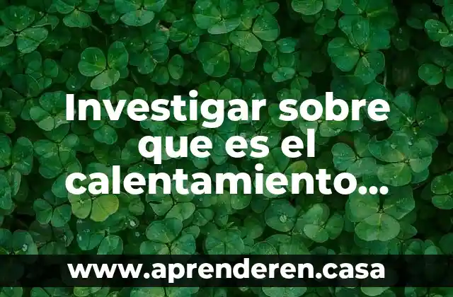 Investigar sobre que es el calentamiento global