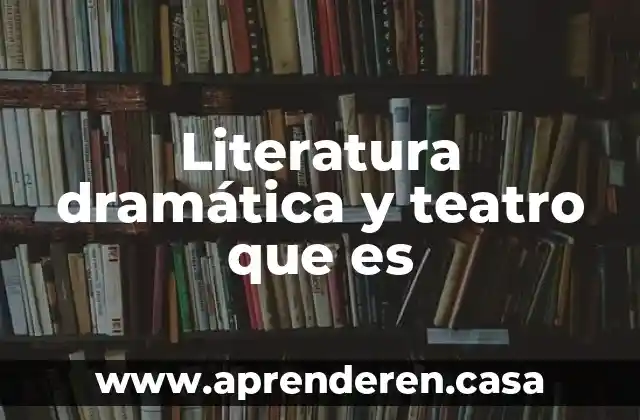 Literatura dramática y teatro que es