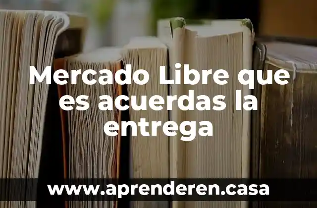 Mercado Libre que es acuerdas la entrega