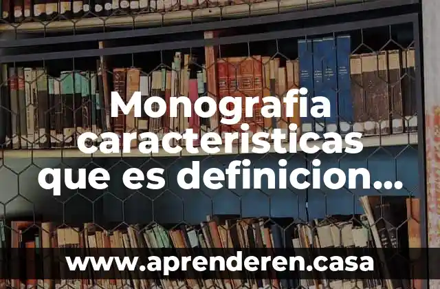Monografia caracteristicas que es definicion como se usa