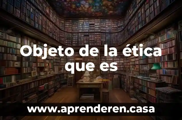 Objeto de la ética que es