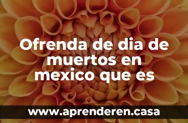 Ofrenda de dia de muertos en mexico que es