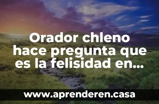 Orador chleno hace pregunta que es la felisidad en publico