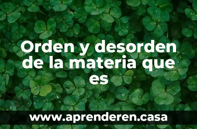 Orden y desorden de la materia que es